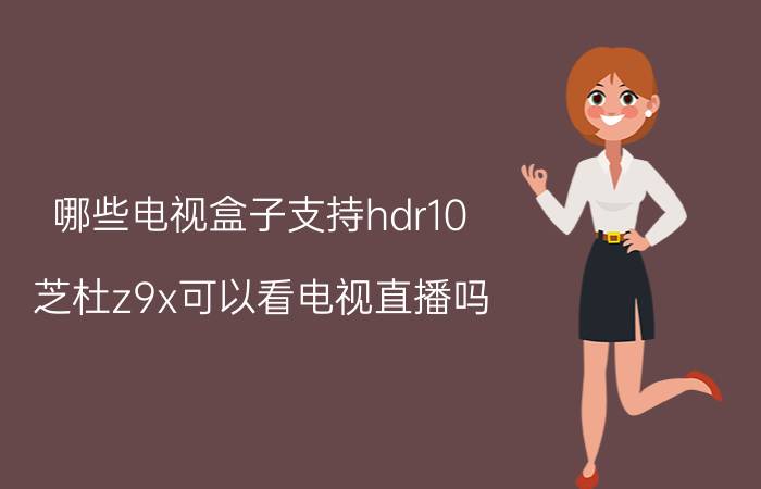 哪些电视盒子支持hdr10 芝杜z9x可以看电视直播吗？